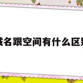 域名跟空间有什么区别(域名空间由什么和什么两部分组成)