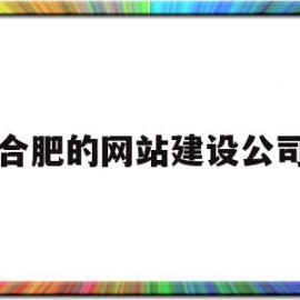 合肥的网站建设公司(合肥网站建设方案开发)