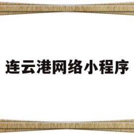 连云港网络小程序(连云港网络小程序怎么注册)