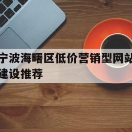 宁波海曙区低价营销型网站建设推荐(宁波其它区受欢迎营销型网站建设电话)