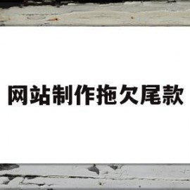 网站制作拖欠尾款(网站制作拖欠尾款违法吗)