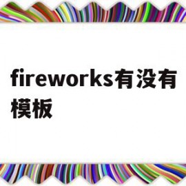 fireworks有没有模板(fireworks软件有什么用)
