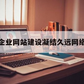 企业网站建设凝结久远网络的简单介绍