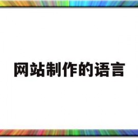 网站制作的语言(网站制作的语言是什么)