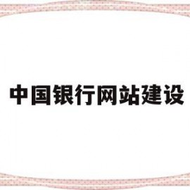 中国银行网站建设(中国银行建设银行app)