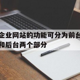 关于企业网站的功能可分为前台和后台两个部分的信息