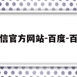微信官方网站-百度-百度(微信官方网站登录微信官方网站)