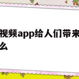 短视频app给人们带来了什么(短视频app到底给我们带来了什么?)