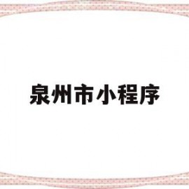 泉州市小程序(泉州官方微信公众号)