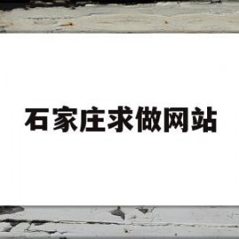 石家庄求做网站(石家庄做网站公司哪家好)