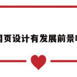 网页设计有发展前景吗(网页设计有发展前景吗知乎)