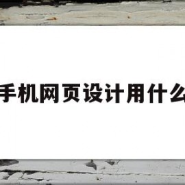手机网页设计用什么(手机网页设计用什么软件)