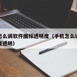 手机怎么调软件图标透明度（手机怎么让软件图标变透明）