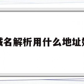 域名解析用什么地址好(域名解析是由什么完成的)