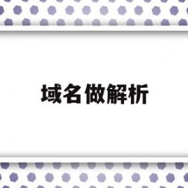 域名做解析(域名解析后怎么做)
