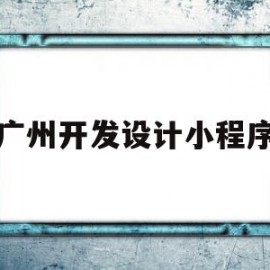 广州开发设计小程序(广州开发设计小程序公司)