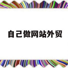自己做网站外贸(自己做网站外贸怎么做)