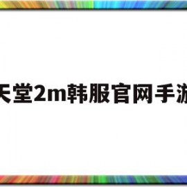天堂2m韩服官网手游(韩服天堂2m什么职业好)