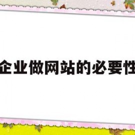 企业做网站的必要性(企业建立网站的必要性)