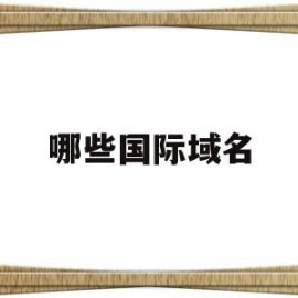 哪些国际域名(国际域名有哪些后缀)