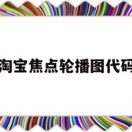 淘宝焦点轮播图代码(淘宝轮播图怎么制作)