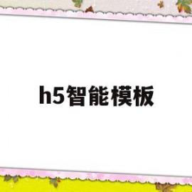 h5智能模板(h5制作模板软件免费下载)
