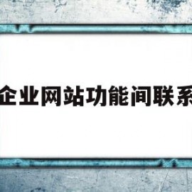 企业网站功能间联系(企业网站的功能模块和内容)
