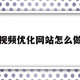 视频优化网站怎么做(优化视频资源设计的方法)