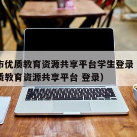 西安市优质教育资源共享平台学生登录（西安市优质教育资源共享平台 登录）