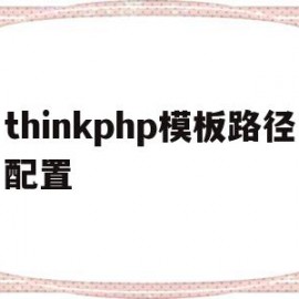 thinkphp模板路径配置(thinkphp模板文件不存在)