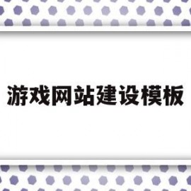 游戏网站建设模板(游戏网站设计报告范文)