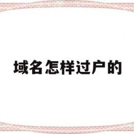 域名怎样过户的(备案域名怎么过户)