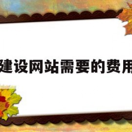 建设网站需要的费用(建设网站要钱吗)