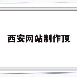 西安网站制作顶(西安网站模板建站)