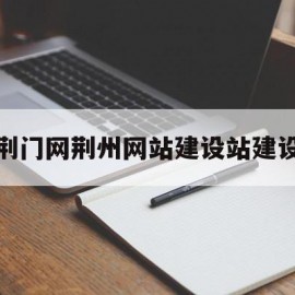 关于荆门网荆州网站建设站建设的信息