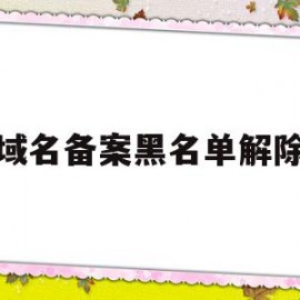 域名备案黑名单解除(域名备案黑名单解除方法)