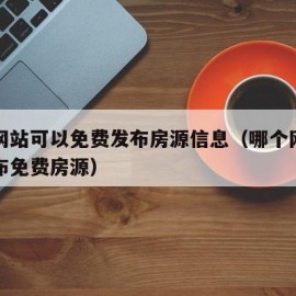 哪些网站可以免费发布房源信息（哪个网站可以发布免费房源）