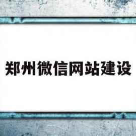 郑州微信网站建设(郑州网站建设制作公司)