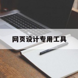 网页设计专用工具(网页设计专用工具是什么)