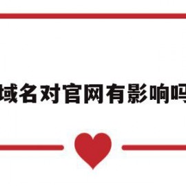 域名对官网有影响吗(域名对官网有影响吗安全吗)