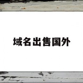 域名出售国外(国外域名注册商购买老域名)