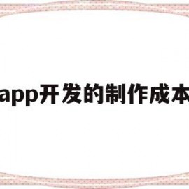 app开发的制作成本(开发一款app的成本费用是多少)