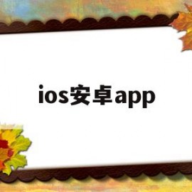 ios安卓app(ios安卓还有什么)