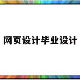 网页设计毕业设计(网页设计毕业设计项目)