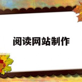 阅读网站制作(阅读网站怎么做?)