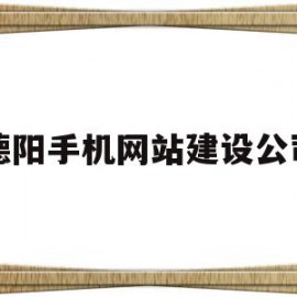 德阳手机网站建设公司(德阳手机网站建设公司有哪些)