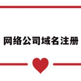 网络公司域名注册(公司域名注册方面有什么规定和特点)