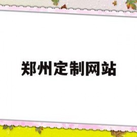 郑州定制网站(郑州定制柜子都在哪里)