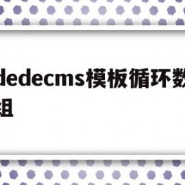 dedecms模板循环数组的简单介绍