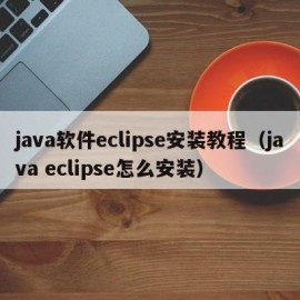 java软件eclipse安装教程（java eclipse怎么安装）